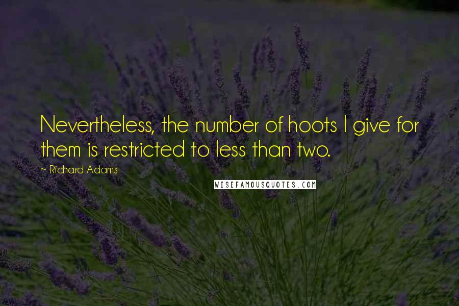 Richard Adams Quotes: Nevertheless, the number of hoots I give for them is restricted to less than two.