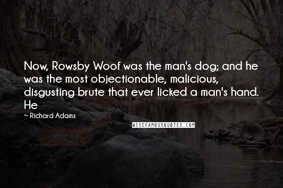 Richard Adams Quotes: Now, Rowsby Woof was the man's dog; and he was the most objectionable, malicious, disgusting brute that ever licked a man's hand. He