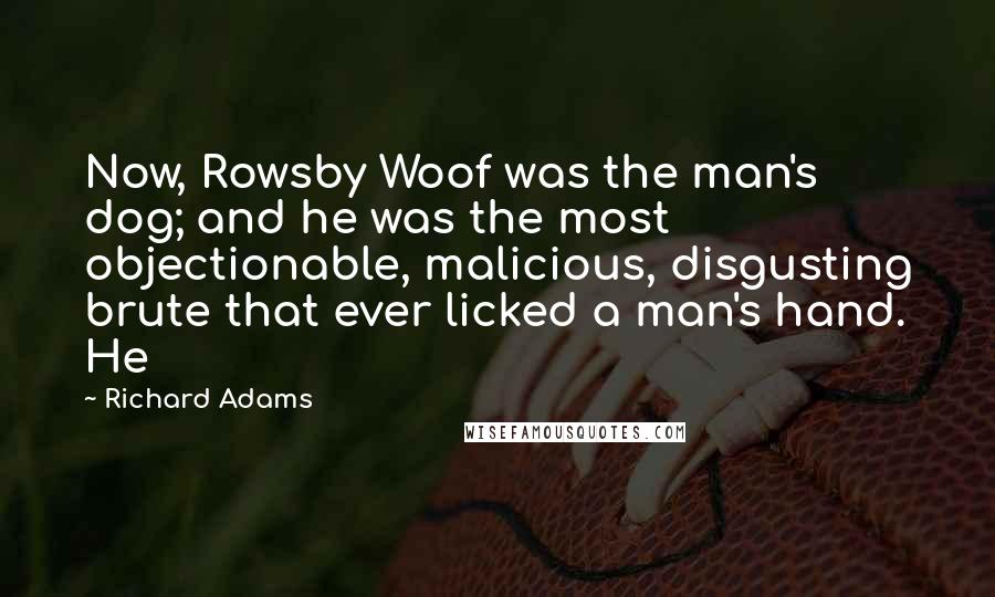 Richard Adams Quotes: Now, Rowsby Woof was the man's dog; and he was the most objectionable, malicious, disgusting brute that ever licked a man's hand. He