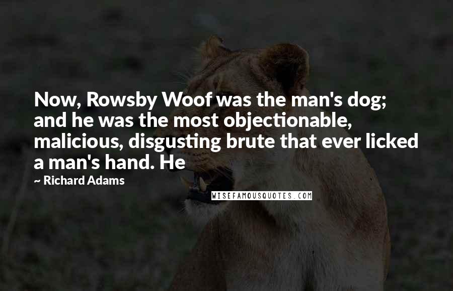 Richard Adams Quotes: Now, Rowsby Woof was the man's dog; and he was the most objectionable, malicious, disgusting brute that ever licked a man's hand. He