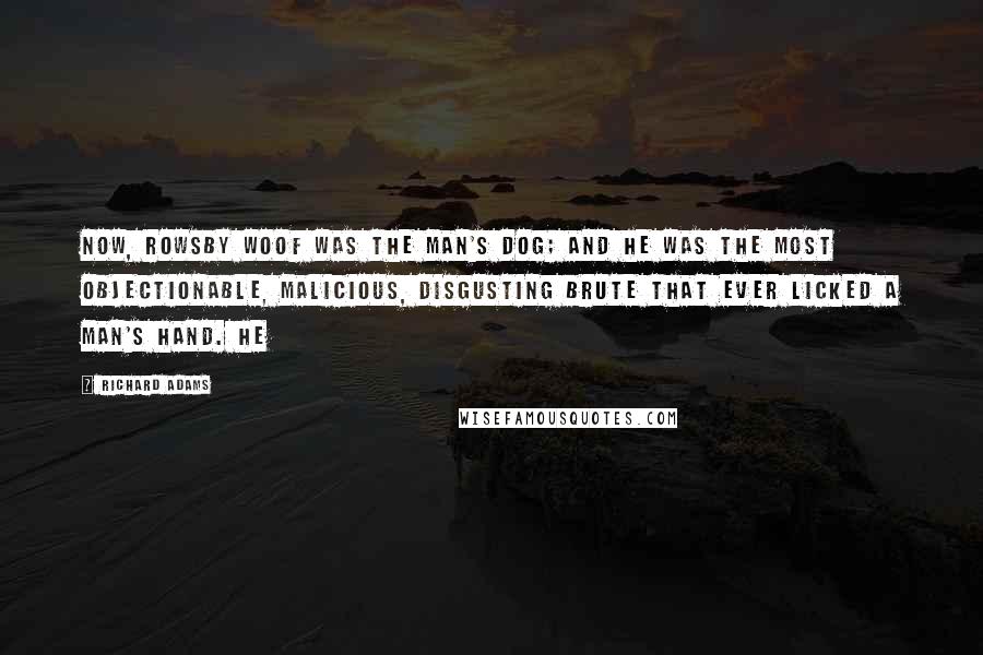 Richard Adams Quotes: Now, Rowsby Woof was the man's dog; and he was the most objectionable, malicious, disgusting brute that ever licked a man's hand. He