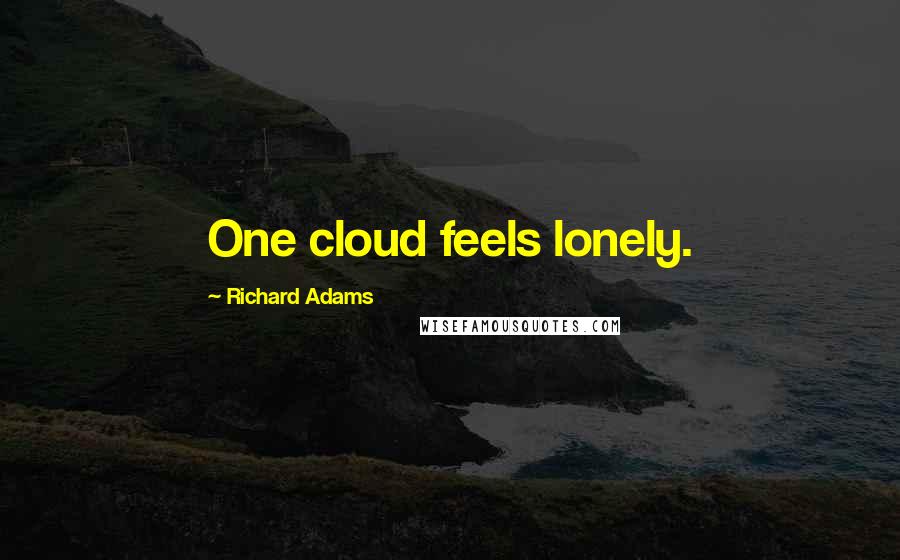 Richard Adams Quotes: One cloud feels lonely.