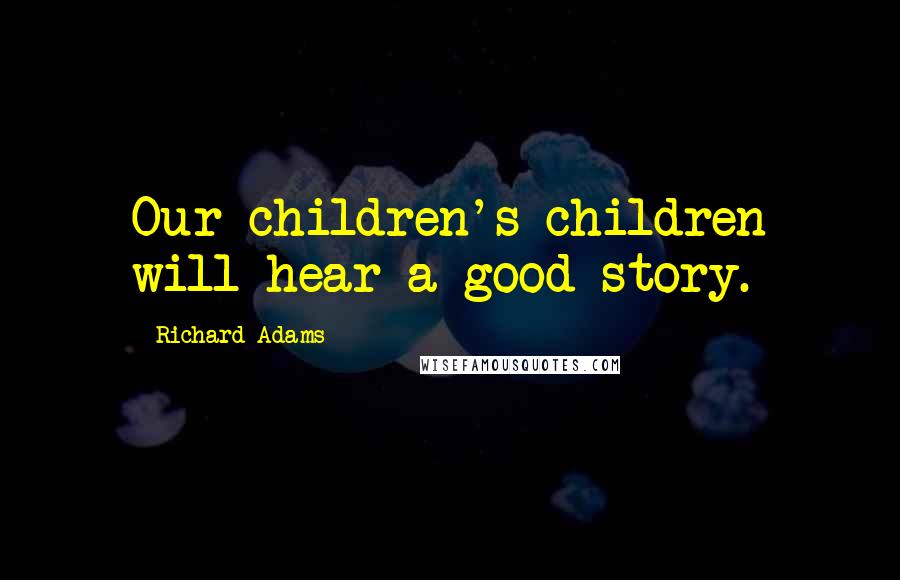 Richard Adams Quotes: Our children's children will hear a good story.