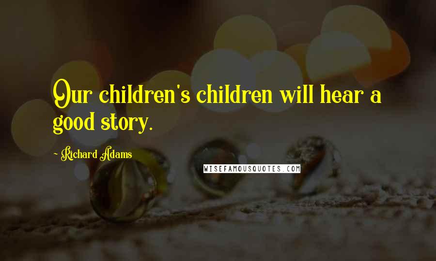 Richard Adams Quotes: Our children's children will hear a good story.