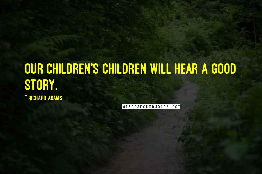 Richard Adams Quotes: Our children's children will hear a good story.