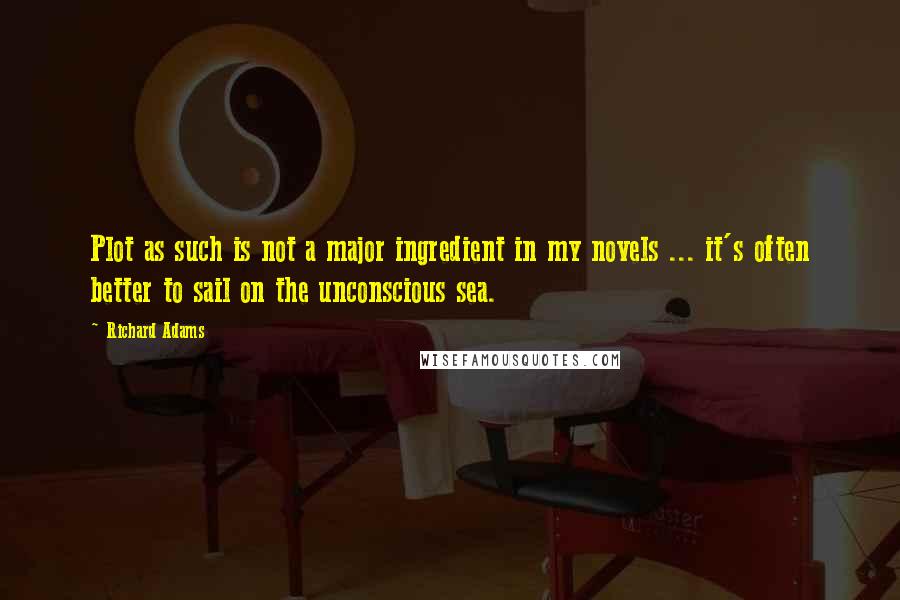 Richard Adams Quotes: Plot as such is not a major ingredient in my novels ... it's often better to sail on the unconscious sea.