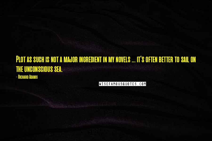 Richard Adams Quotes: Plot as such is not a major ingredient in my novels ... it's often better to sail on the unconscious sea.