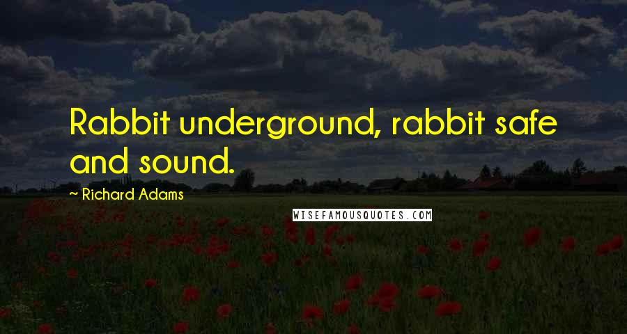 Richard Adams Quotes: Rabbit underground, rabbit safe and sound.