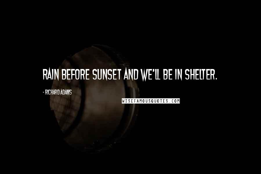 Richard Adams Quotes: Rain before sunset and we'll be in shelter.