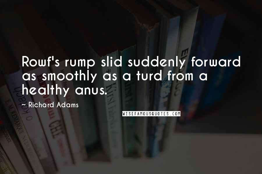 Richard Adams Quotes: Rowf's rump slid suddenly forward as smoothly as a turd from a healthy anus.