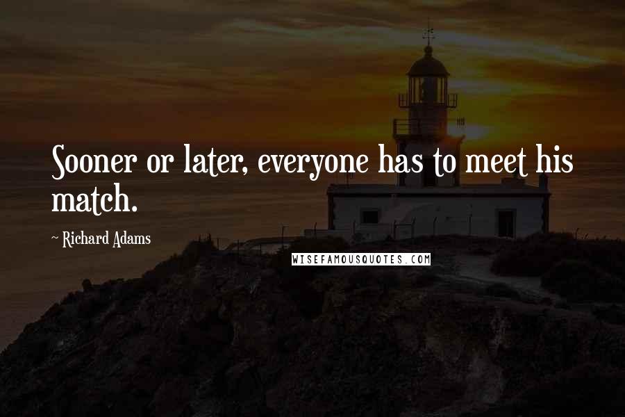 Richard Adams Quotes: Sooner or later, everyone has to meet his match.