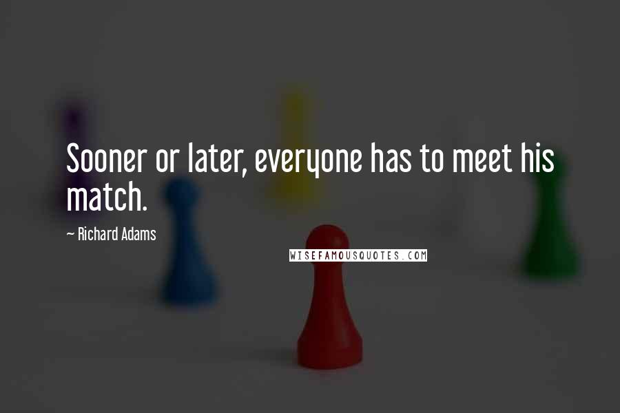 Richard Adams Quotes: Sooner or later, everyone has to meet his match.