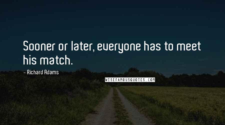 Richard Adams Quotes: Sooner or later, everyone has to meet his match.