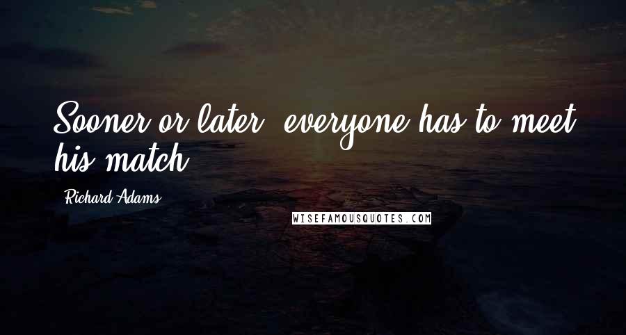 Richard Adams Quotes: Sooner or later, everyone has to meet his match.
