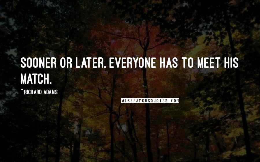 Richard Adams Quotes: Sooner or later, everyone has to meet his match.