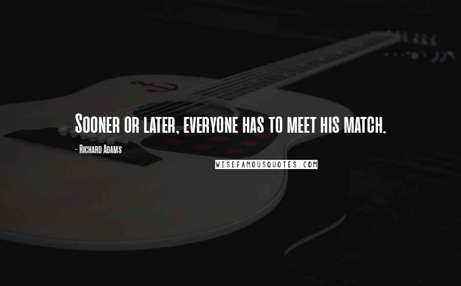 Richard Adams Quotes: Sooner or later, everyone has to meet his match.