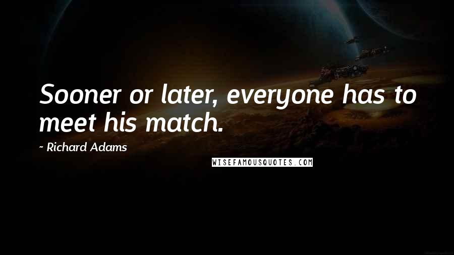 Richard Adams Quotes: Sooner or later, everyone has to meet his match.