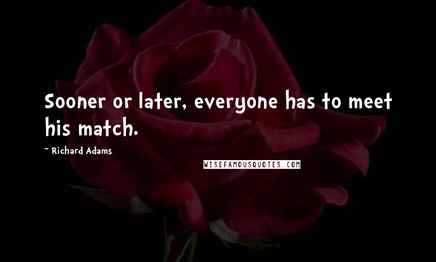 Richard Adams Quotes: Sooner or later, everyone has to meet his match.