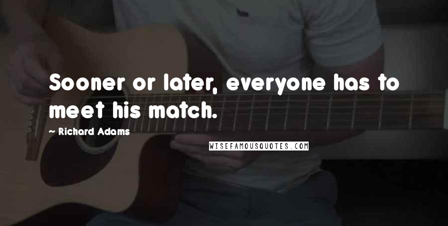 Richard Adams Quotes: Sooner or later, everyone has to meet his match.