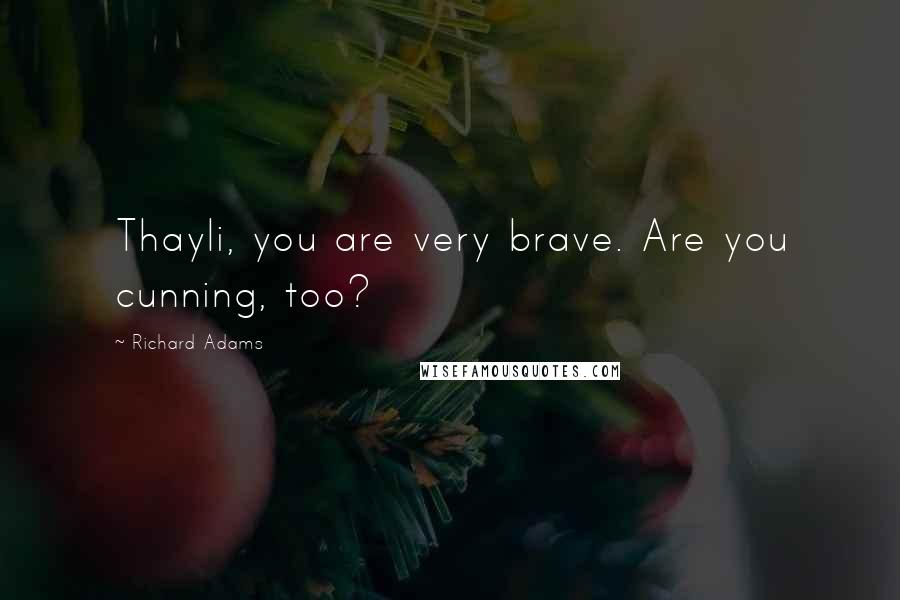 Richard Adams Quotes: Thayli, you are very brave. Are you cunning, too?