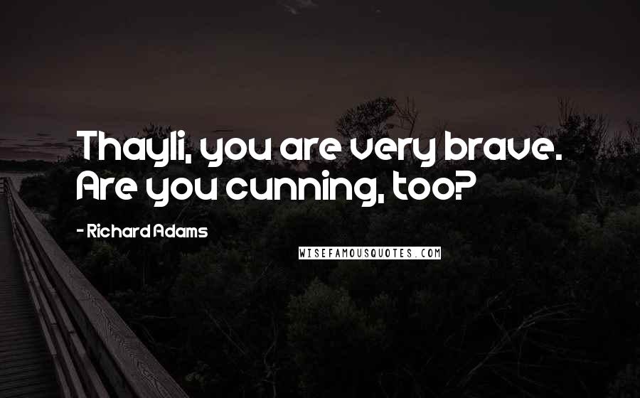 Richard Adams Quotes: Thayli, you are very brave. Are you cunning, too?