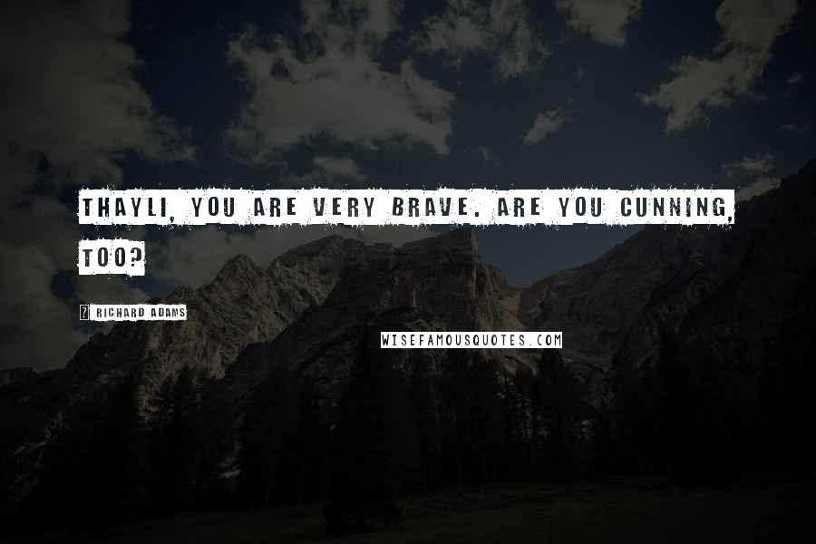 Richard Adams Quotes: Thayli, you are very brave. Are you cunning, too?