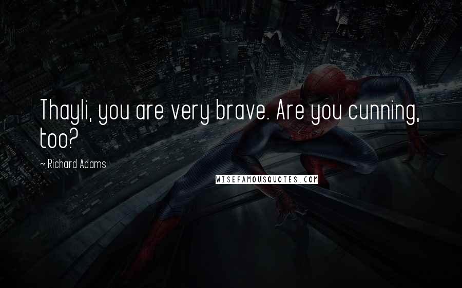 Richard Adams Quotes: Thayli, you are very brave. Are you cunning, too?