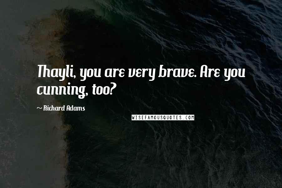 Richard Adams Quotes: Thayli, you are very brave. Are you cunning, too?