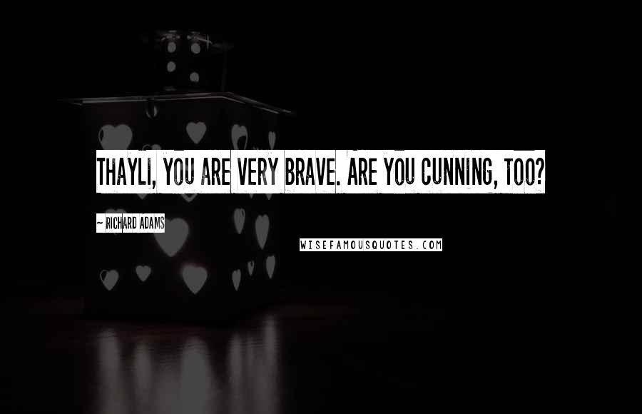 Richard Adams Quotes: Thayli, you are very brave. Are you cunning, too?