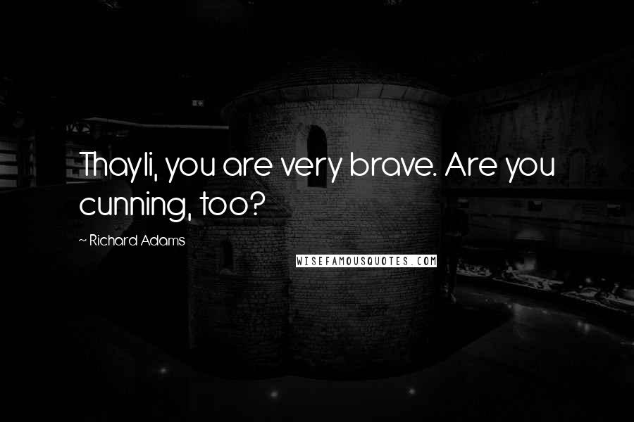 Richard Adams Quotes: Thayli, you are very brave. Are you cunning, too?