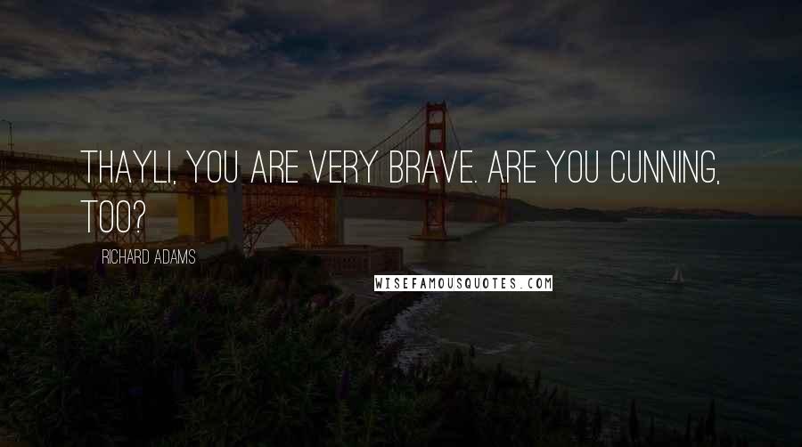 Richard Adams Quotes: Thayli, you are very brave. Are you cunning, too?