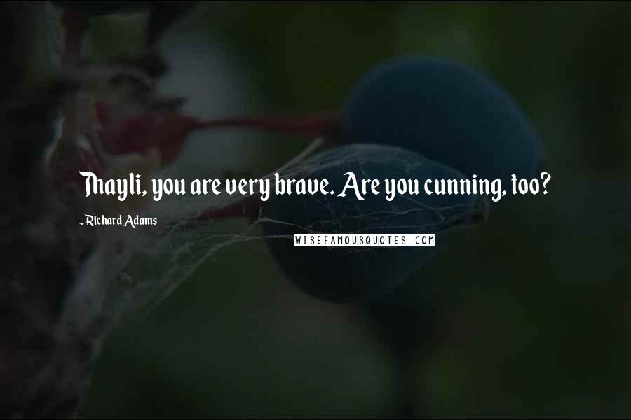 Richard Adams Quotes: Thayli, you are very brave. Are you cunning, too?