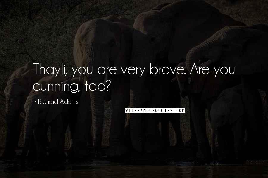 Richard Adams Quotes: Thayli, you are very brave. Are you cunning, too?