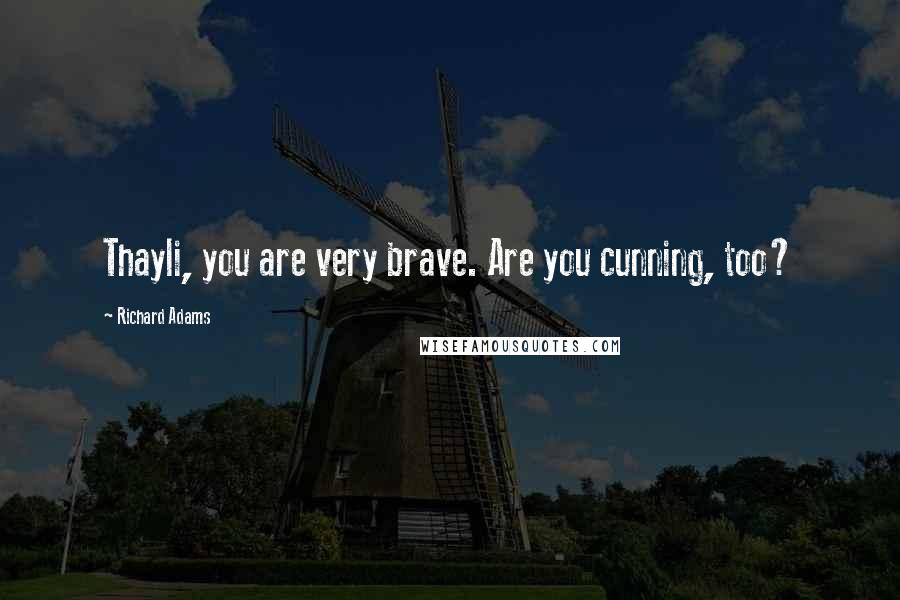 Richard Adams Quotes: Thayli, you are very brave. Are you cunning, too?