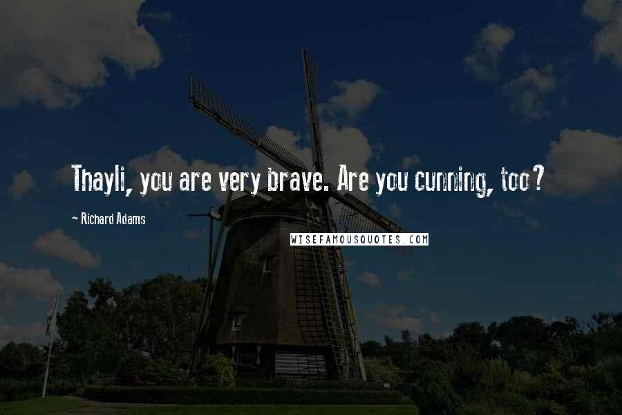 Richard Adams Quotes: Thayli, you are very brave. Are you cunning, too?