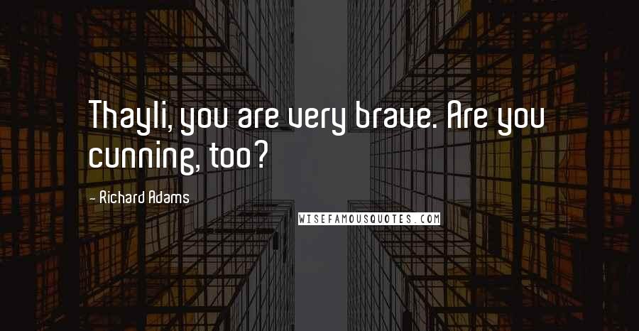 Richard Adams Quotes: Thayli, you are very brave. Are you cunning, too?