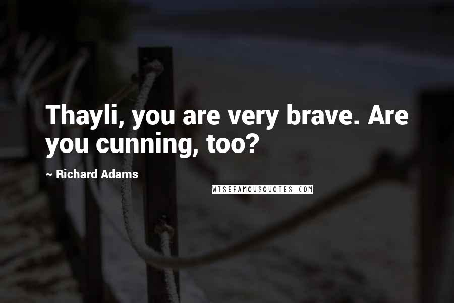 Richard Adams Quotes: Thayli, you are very brave. Are you cunning, too?