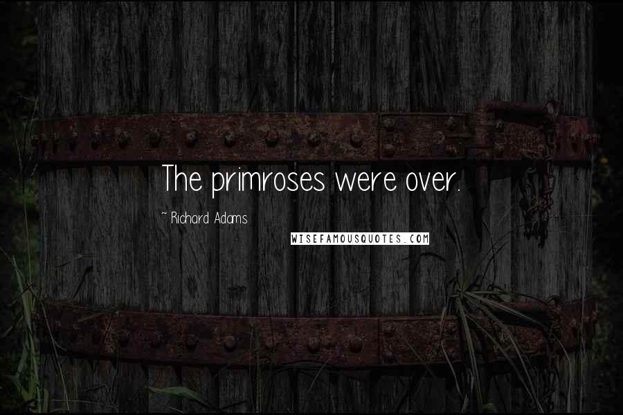 Richard Adams Quotes: The primroses were over.