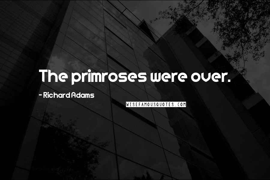 Richard Adams Quotes: The primroses were over.