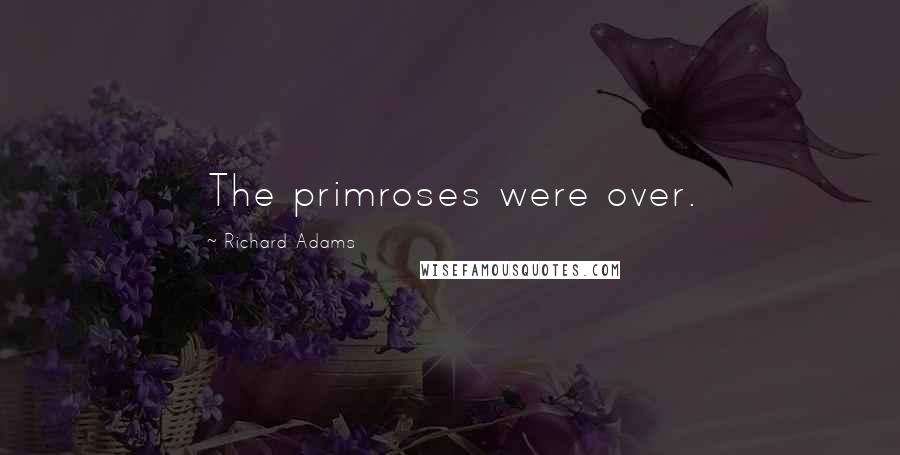 Richard Adams Quotes: The primroses were over.