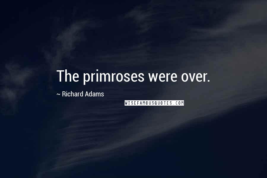 Richard Adams Quotes: The primroses were over.