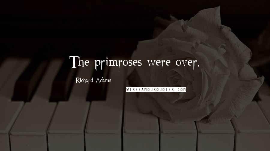 Richard Adams Quotes: The primroses were over.