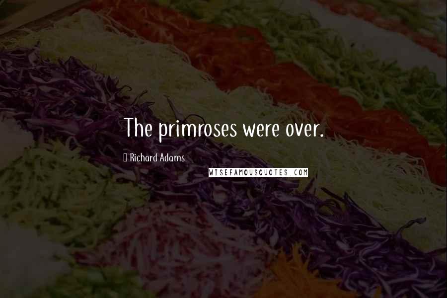 Richard Adams Quotes: The primroses were over.