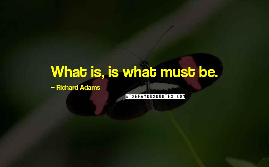 Richard Adams Quotes: What is, is what must be.