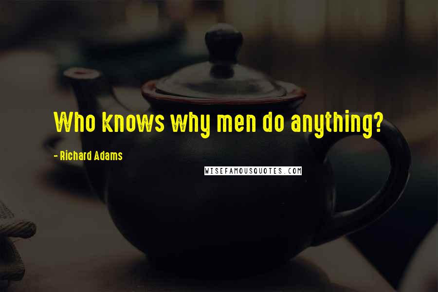 Richard Adams Quotes: Who knows why men do anything?