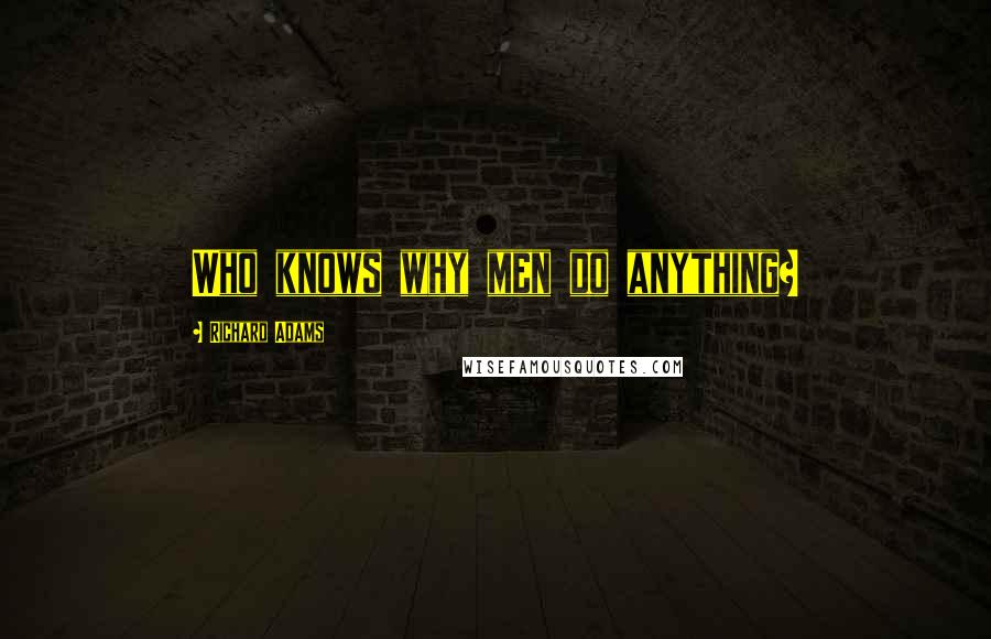 Richard Adams Quotes: Who knows why men do anything?