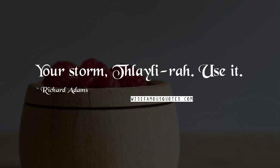 Richard Adams Quotes: Your storm, Thlayli-rah. Use it.