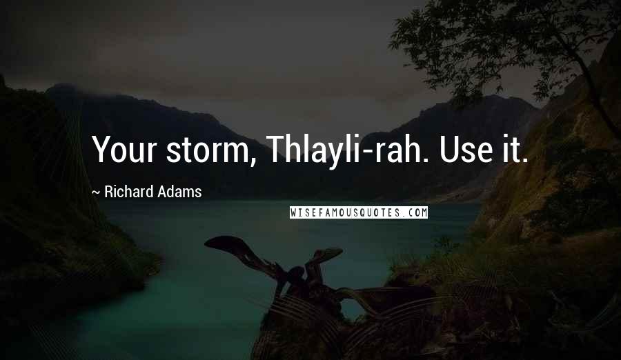 Richard Adams Quotes: Your storm, Thlayli-rah. Use it.