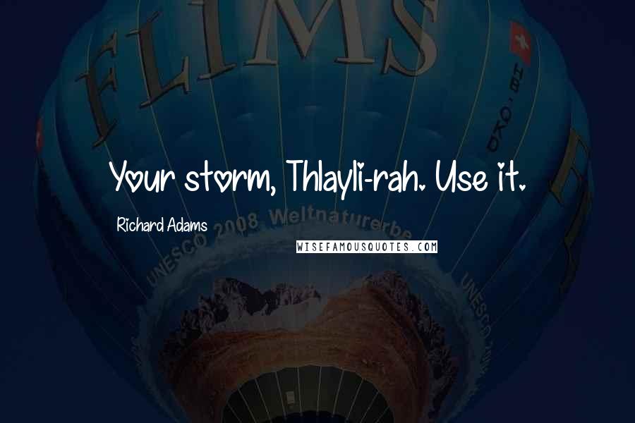 Richard Adams Quotes: Your storm, Thlayli-rah. Use it.