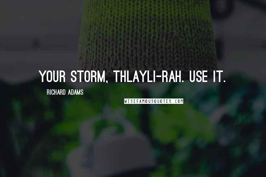 Richard Adams Quotes: Your storm, Thlayli-rah. Use it.